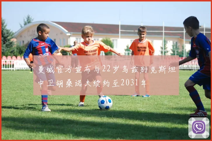 曼城官方宣布与22岁乌兹别克斯坦中卫胡桑诺夫续约至2031年